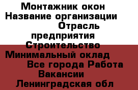 Монтажник окон › Название организации ­ Bravo › Отрасль предприятия ­ Строительство › Минимальный оклад ­ 70 000 - Все города Работа » Вакансии   . Ленинградская обл.